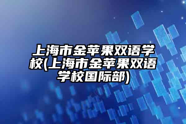 上海市金苹果双语学校(上海市金苹果双语学校国际部)