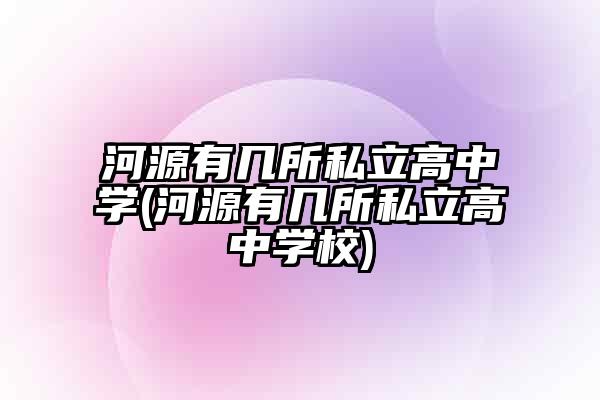 河源有几所私立高中学(河源有几所私立高中学校)