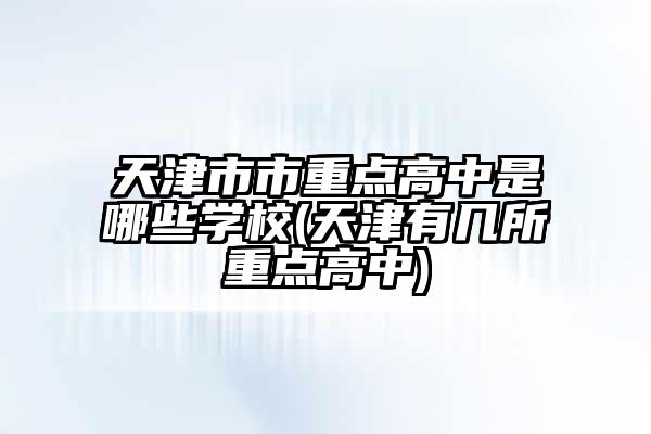 天津市市重点高中是哪些学校(天津有几所重点高中)