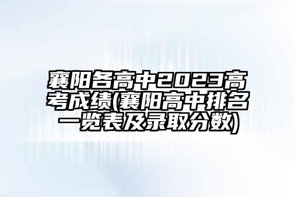 襄阳各高中2023高考成绩(襄阳高中排名一览表及录取分数)