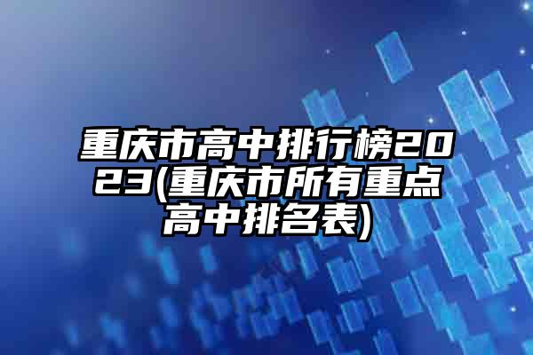 重庆市高中排行榜2024(重庆市所有重点高中排名表)