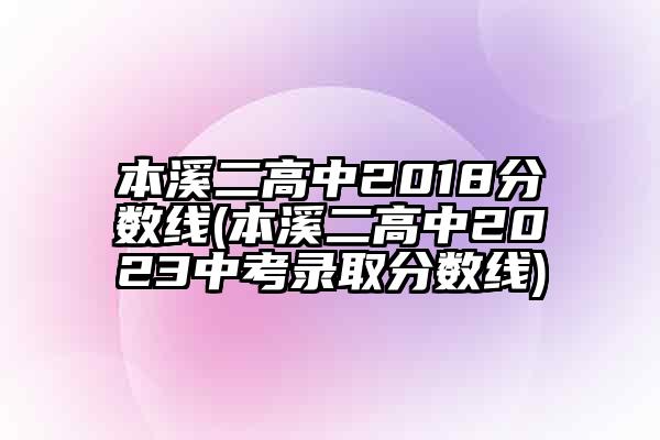 本溪二高中2018分数线(本溪二高中2023中考录取分数线)