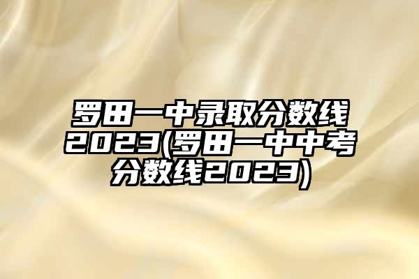 罗田一中录取分数线2023(罗田一中中考分数线2023)