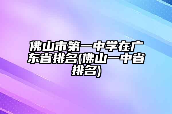 佛山市第一中学在广东省排名(佛山一中省排名)