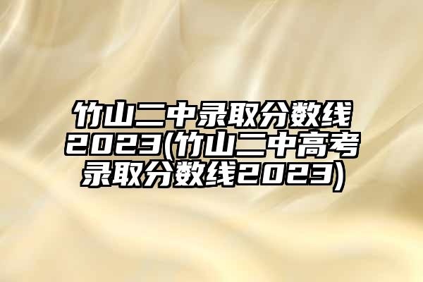 竹山二中录取分数线2023(竹山二中高考录取分数线2023)