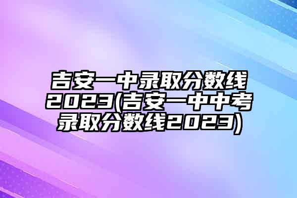 吉安一中录取分数线2023(吉安一中中考录取分数线2023)