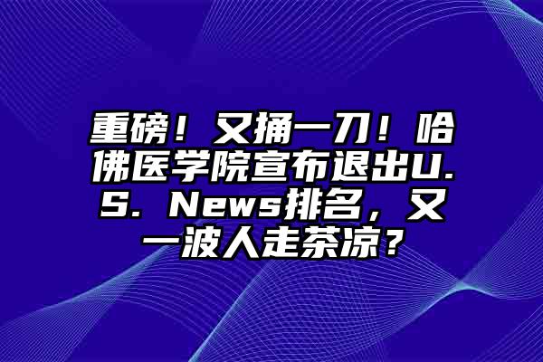 重磅！又捅一刀！哈佛医学院宣布退出U.S. News排名，又一波人走茶凉？