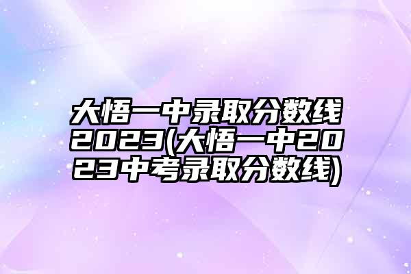 大悟一中录取分数线2023(大悟一中2023中考录取分数线)