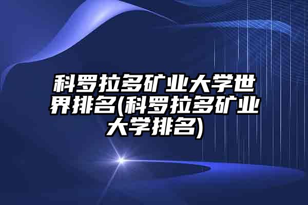 科罗拉多矿业大学世界排名(科罗拉多矿业大学排名)