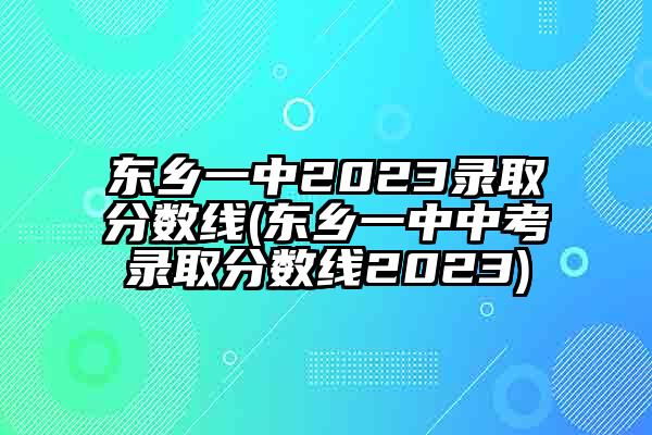 东乡一中2023录取分数线(东乡一中中考录取分数线2023)