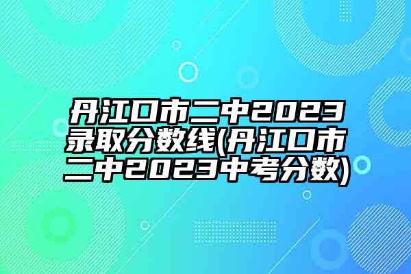 丹江口市二中2023录取分数线(丹江口市二中2023中考分数)