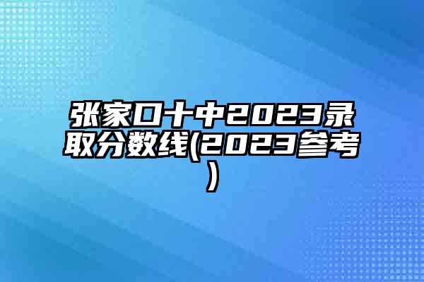 张家口十中2023录取分数线(2023参考)