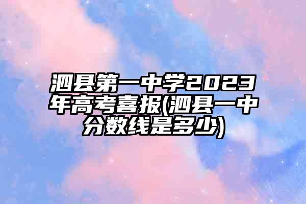 泗县第一中学2023年高考喜报(泗县一中分数线是多少)